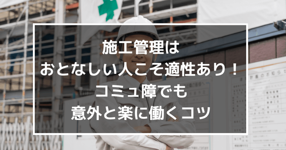 施工管理はおとなしい人こそ適性あり！コミュ障でも意外と楽に働くコツ
